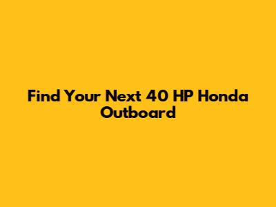 Find Your Next 40 HP Honda Outboard
