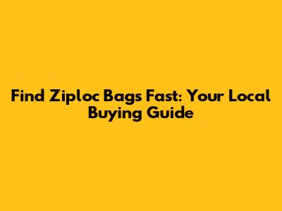 Find Ziploc Bags Fast: Your Local Buying Guide