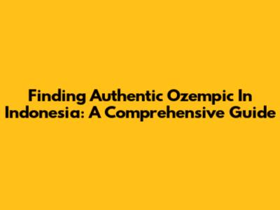 Finding Authentic Ozempic In Indonesia: A Comprehensive Guide