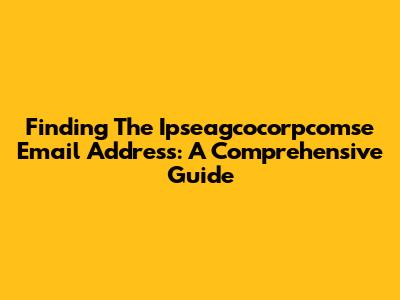Finding The Ipseagcocorpcomse Email Address: A Comprehensive Guide