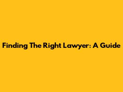 Finding The Right Lawyer: A Guide