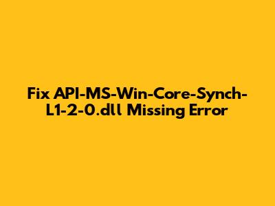 Fix API-MS-Win-Core-Synch-L1-2-0.dll Missing Error