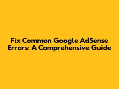 Fix Common Google AdSense Errors: A Comprehensive Guide