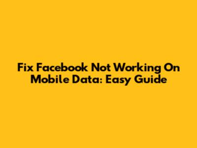 Fix Facebook Not Working On Mobile Data: Easy Guide