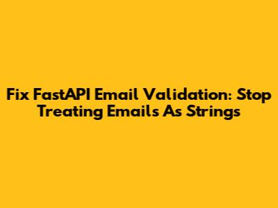 Fix FastAPI Email Validation: Stop Treating Emails As Strings