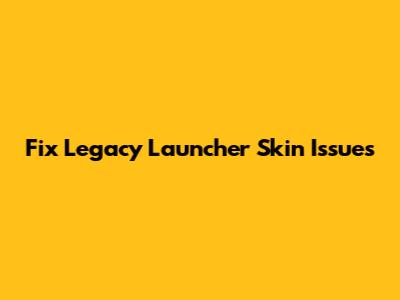 Fix Legacy Launcher Skin Issues