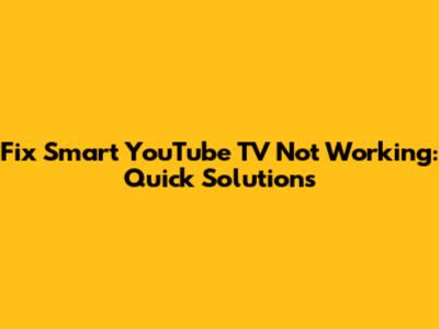 Fix Smart YouTube TV Not Working: Quick Solutions