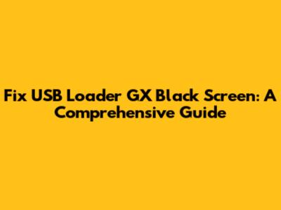 Fix USB Loader GX Black Screen: A Comprehensive Guide