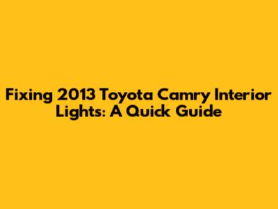 Fixing 2013 Toyota Camry Interior Lights: A Quick Guide