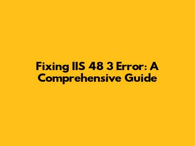 Fixing IIS 48 3 Error: A Comprehensive Guide