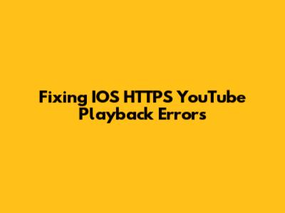 Fixing IOS HTTPS YouTube Playback Errors