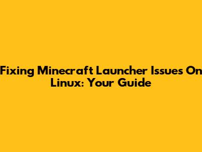 Fixing Minecraft Launcher Issues On Linux: Your Guide