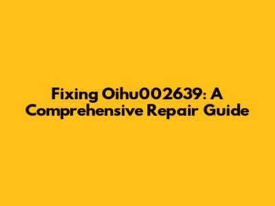 Fixing Oihu002639: A Comprehensive Repair Guide