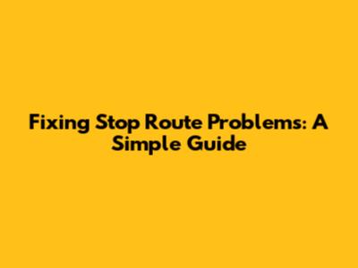 Fixing Stop Route Problems: A Simple Guide