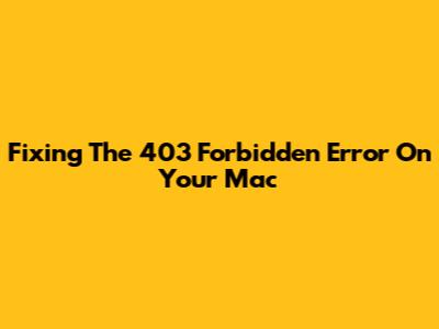Fixing The 403 Forbidden Error On Your Mac
