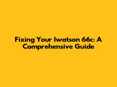 Fixing Your Iwatson 66c: A Comprehensive Guide