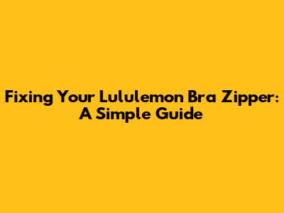 Fixing Your Lululemon Bra Zipper: A Simple Guide