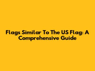 Flags Similar To The US Flag: A Comprehensive Guide