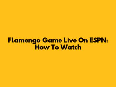 Flamengo Game Live On ESPN: How To Watch