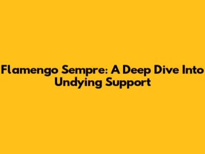 Flamengo Sempre: A Deep Dive Into Undying Support
