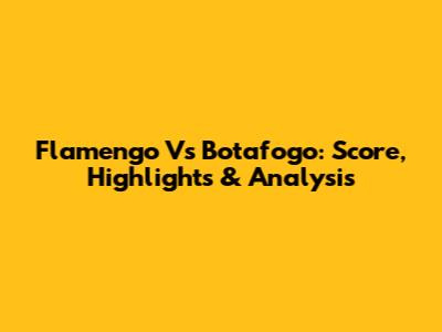 Flamengo Vs Botafogo: Score, Highlights & Analysis