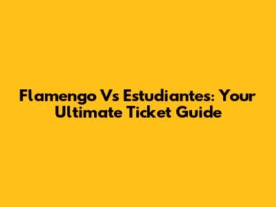 Flamengo Vs Estudiantes: Your Ultimate Ticket Guide