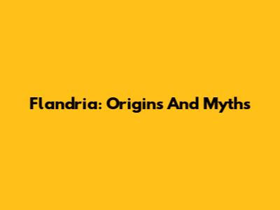 Flandria: Origins And Myths