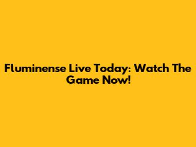 Fluminense Live Today: Watch The Game Now!