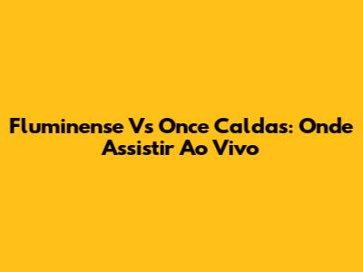 Fluminense Vs Once Caldas: Onde Assistir Ao Vivo
