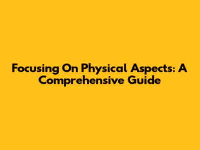 Focusing On Physical Aspects: A Comprehensive Guide