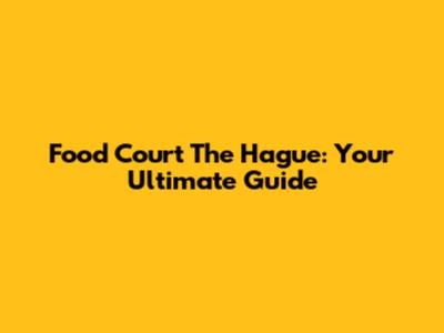 Food Court The Hague: Your Ultimate Guide