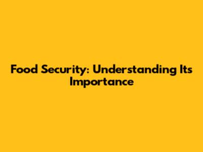 Food Security: Understanding Its Importance