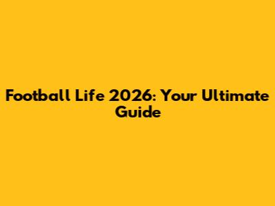 Football Life 2026: Your Ultimate Guide