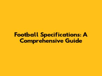 Football Specifications: A Comprehensive Guide