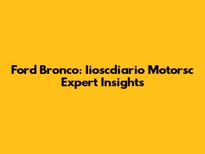 Ford Bronco: Iioscdiario Motorsc Expert Insights