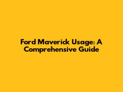Ford Maverick Usage: A Comprehensive Guide
