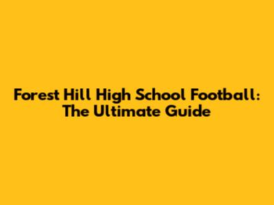 Forest Hill High School Football: The Ultimate Guide