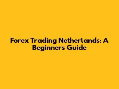 Forex Trading Netherlands: A Beginner's Guide