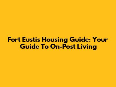 Fort Eustis Housing Guide: Your Guide To On-Post Living
