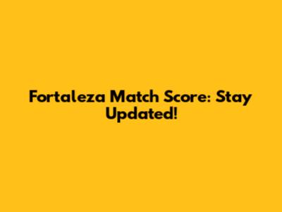Fortaleza Match Score: Stay Updated!