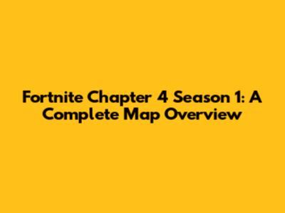 Fortnite Chapter 4 Season 1: A Complete Map Overview