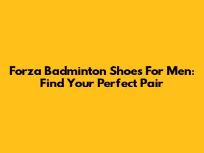Forza Badminton Shoes For Men: Find Your Perfect Pair