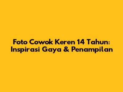 Foto Cowok Keren 14 Tahun: Inspirasi Gaya & Penampilan