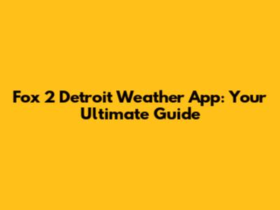 Fox 2 Detroit Weather App: Your Ultimate Guide