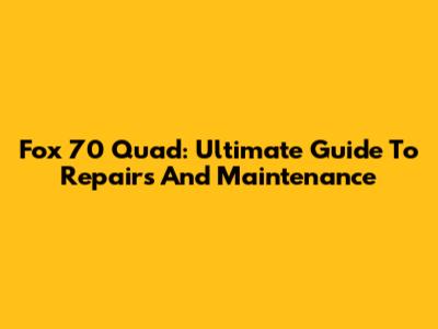 Fox 70 Quad: Ultimate Guide To Repairs And Maintenance