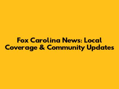 Fox Carolina News: Local Coverage & Community Updates