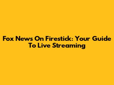 Fox News On Firestick: Your Guide To Live Streaming