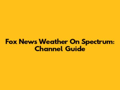 Fox News Weather On Spectrum: Channel Guide