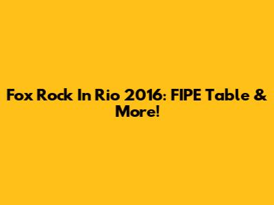 Fox Rock In Rio 2016: FIPE Table & More!