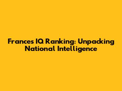 France's IQ Ranking: Unpacking National Intelligence